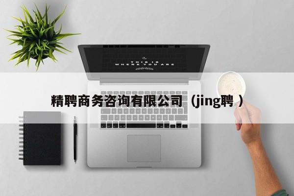 精聘商務咨詢有限公司(jing聘 )