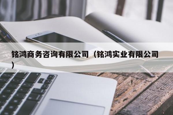 銘鴻商務咨詢有限公司（銘鴻實業有限公司 ）